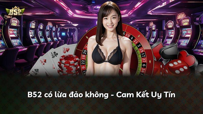 B52 có lừa đảo không - Cam Kết Uy Tín