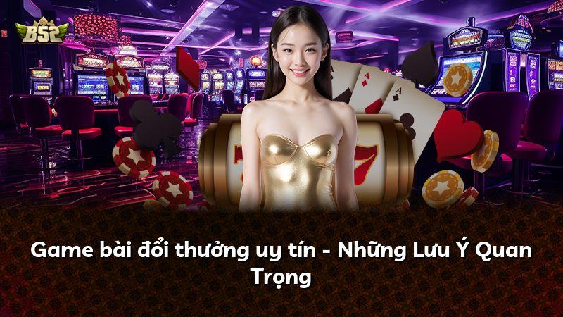 Game bài đổi thưởng uy tín - Những Lưu Ý Quan Trọng
