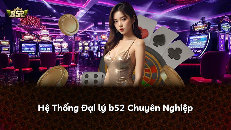 Hệ Thống Đại lý b52 Chuyên Nghiệp